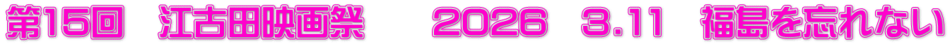 第15回　江古田映画祭　　2026　3.11　福島を忘れない