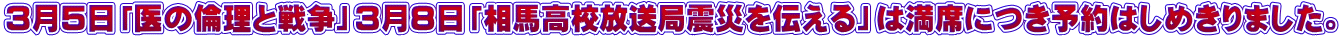 ３月５日「医の倫理と戦争」３月８日「相馬高校放送局震災を伝える」は満席につき予約はしめきりました。